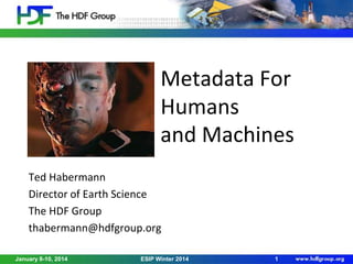 Metadata For
Humans
and Machines
Ted Habermann
Director of Earth Science
The HDF Group
thabermann@hdfgroup.org
January 8-10, 2014

ESIP Winter 2014

1

 