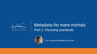 Metadata for mere mortals
Part 2: Choosing standards
Erin Antognoli, Metadata Librarian
 