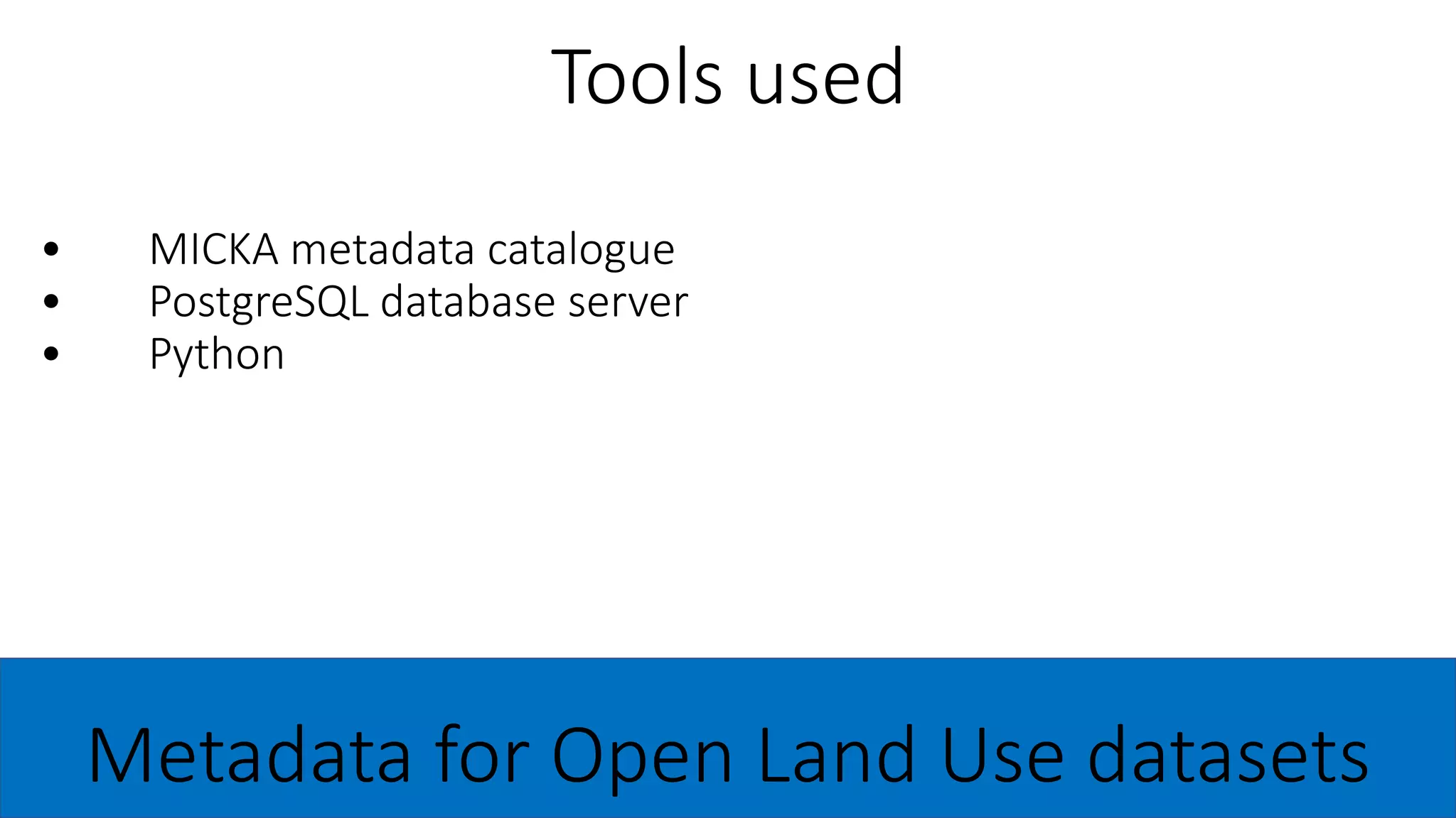 • MICKA metadata catalogue
• PostgreSQL database server
• Python
Tools used
Metadata for Open Land Use datasets
 