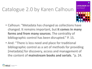 • Calhoun: “Metadata has changed as collections have
changed. It remains important, but it comes in many
forms and from ma...