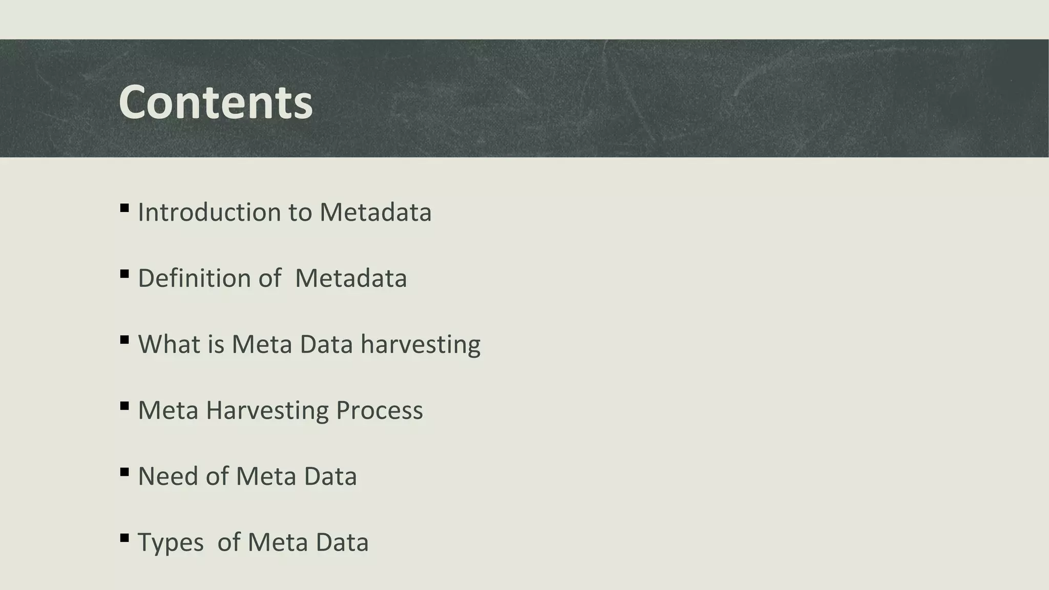 Contents
 Introduction to Metadata
 Definition of Metadata
 What is Meta Data harvesting
 Meta Harvesting Process
 Need of Meta Data
 Types of Meta Data
 