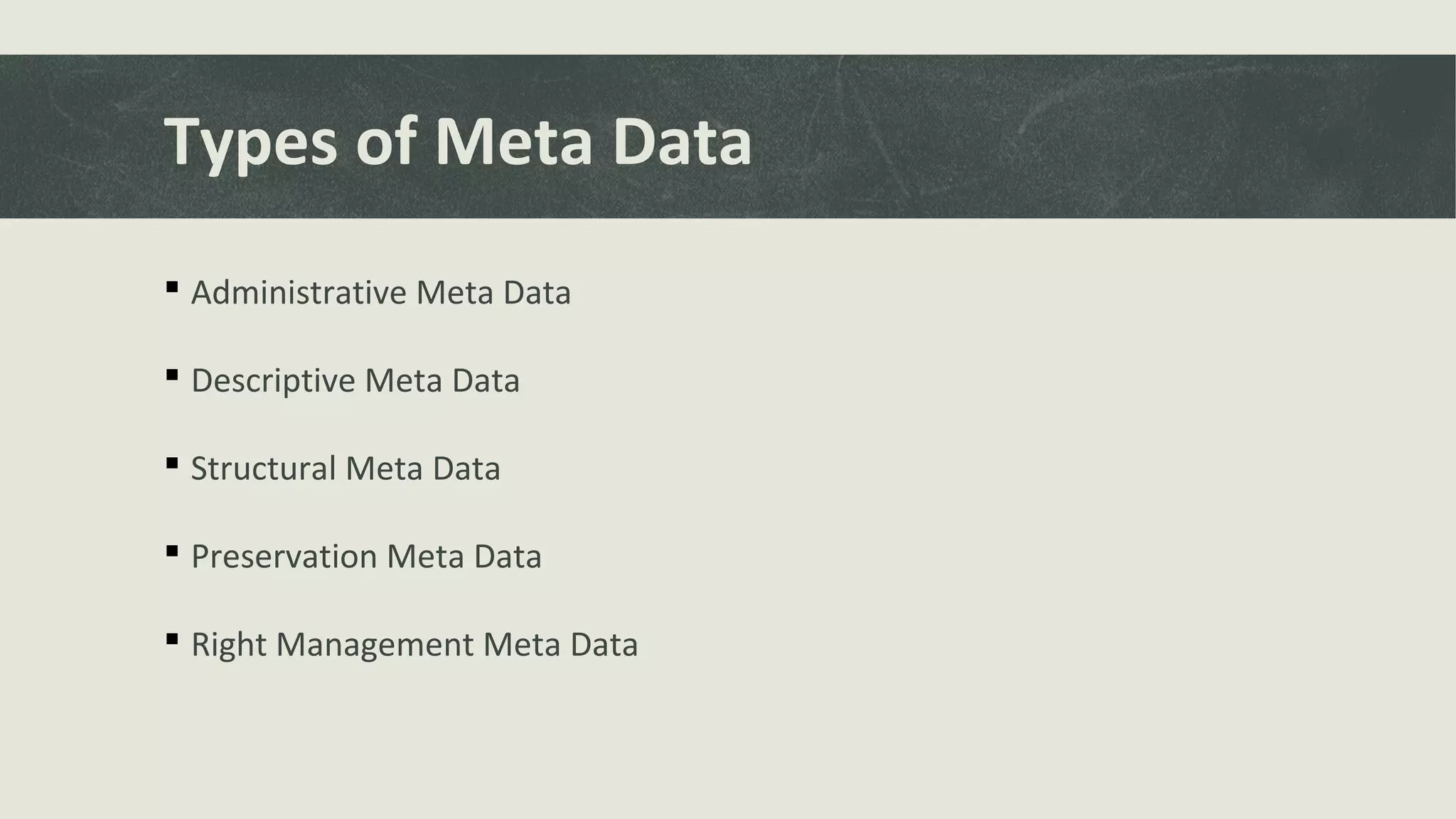 Types of Meta Data
 Administrative Meta Data
 Descriptive Meta Data
 Structural Meta Data
 Preservation Meta Data
 Right Management Meta Data
 