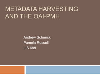 Metadata Harvesting and the OAI-PMH Andrew Schenck Pamela Russell LIS 688 