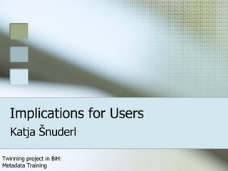 Implications for Users Katja Šnuderl 