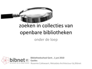 zoeken in collecties van openbare bibliotheken onder de loep Rosemie Callewaert, Metadata Architectuur bij Bibnet Bibliotheekschool Gent , 1 juni 2010 Gastles 