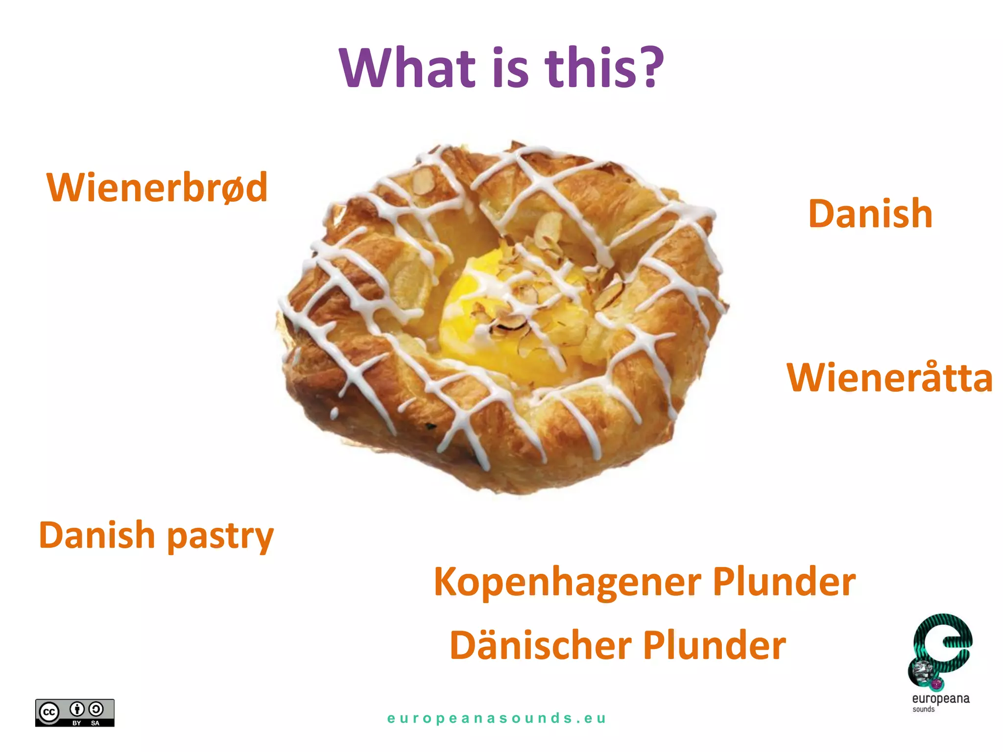 e u r o p e a n a s o u n d s . e u
What is this?
Danish pastry
Wieneråtta
Wienerbrød
Kopenhagener Plunder
Dänischer Plunder
Danish
 