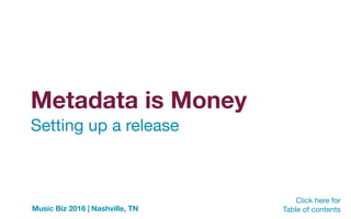 Metadata is Money
Click here for 

Table of contentsMusic Biz 2016 | Nashville, TN
Setting up a release
 