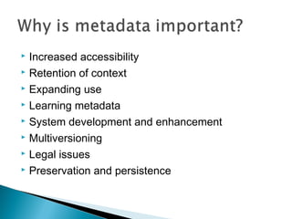  Increased accessibility
 Retention of context

 Expanding use

 Learning metadata

 System development and enhancement

 Multiversioning

 Legal issues

 Preservation and persistence
 