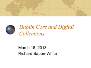 Dublin Core and Digital
Collections

March 18, 2013
Richard Sapon-White

                          1
 