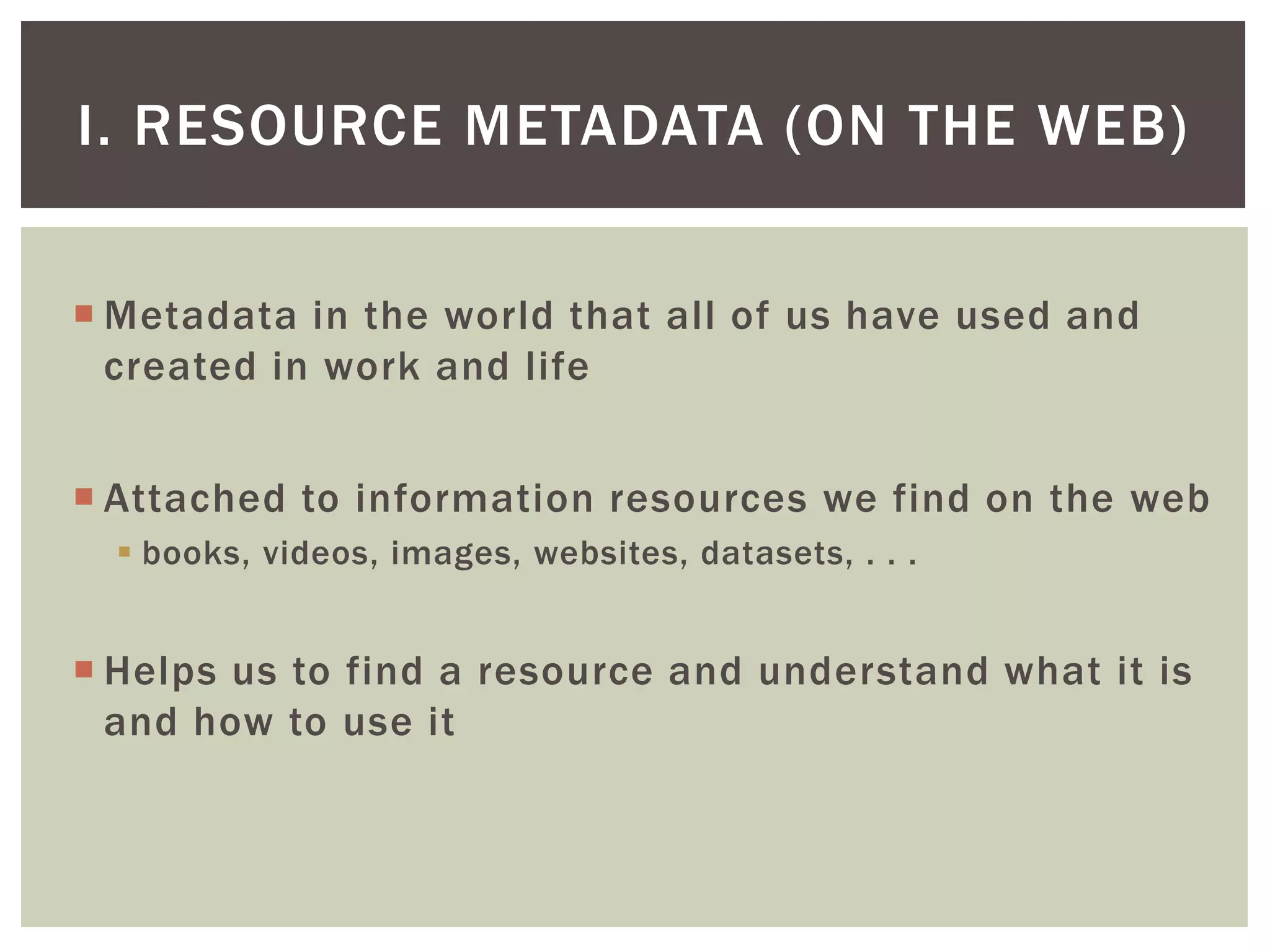  Metadata in the world that all of us have used and
created in work and life
 Attached to information resources we find on the web
 books, videos, images, websites, datasets, . . .
 Helps us to find a resource and understand what it is
and how to use it
I. RESOURCE METADATA (ON THE WEB)
 