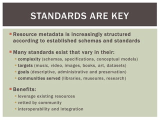  Resource metadata is increasingly structured
according to established schemas and standards
 Many standards exist that ...