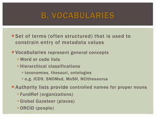 B. VOCABULARIES
 Set of terms (often structured) that is used to
constrain entry of metadata values
 Vocabularies repres...