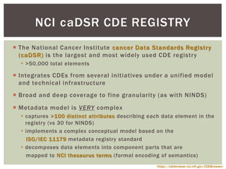  The National Cancer Institute cancer Data Standards Registry
(caDSR) is the largest and most widely used CDE registry
 ...