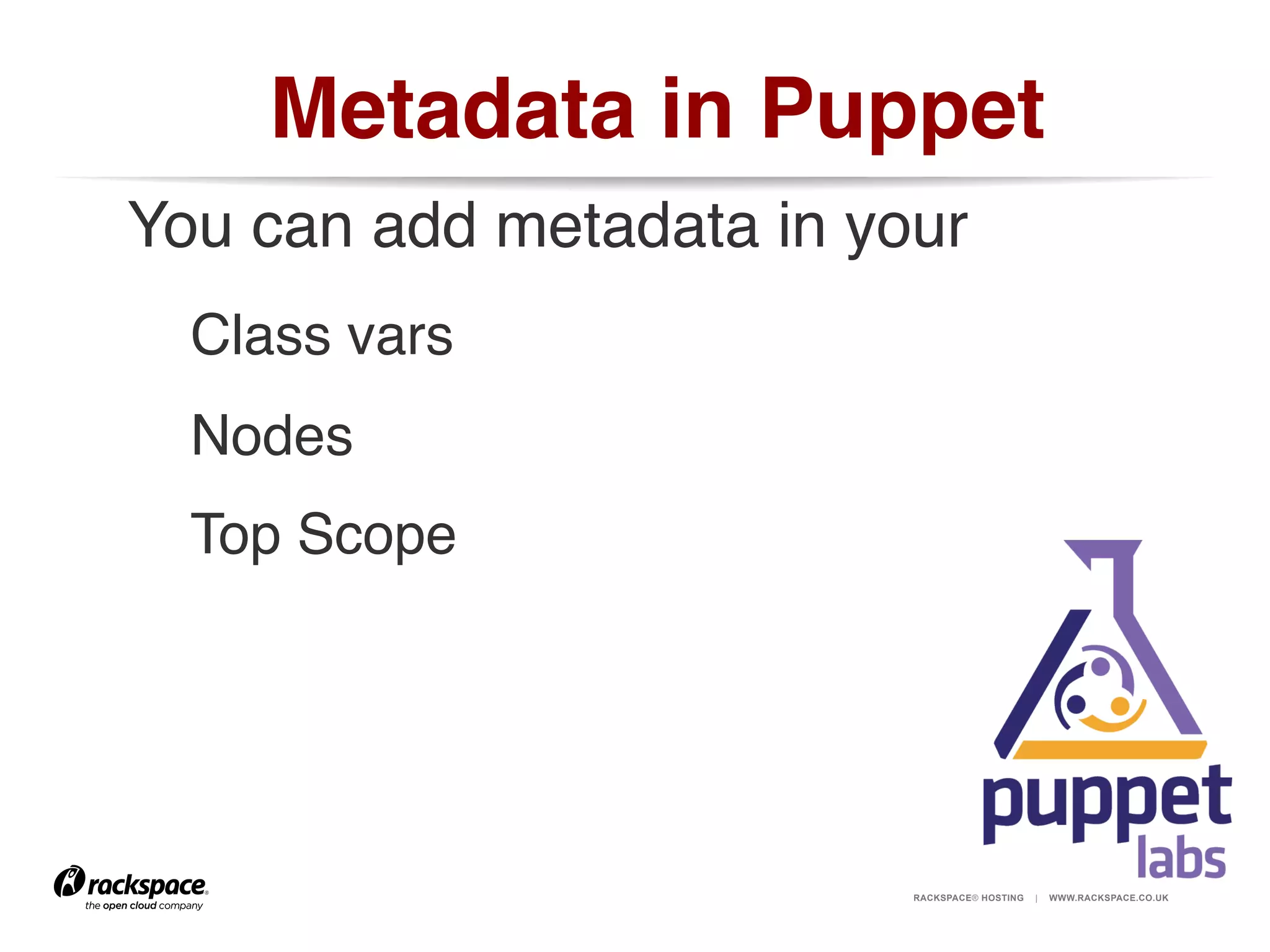 Metadata in Puppet!
You can add metadata in your!
!Class vars!
!Nodes!
!Top Scope!

RACKSPACE® HOSTING

|

WWW.RACKSPACE.CO.UK

 