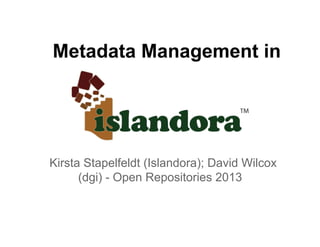 Metadata Management in
Kirsta Stapelfeldt (Islandora); David Wilcox
(dgi) - Open Repositories 2013
 