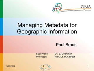 Managing Metadata for Geographic Information Supervisor:  Dr. S. Geertman Professor:  Prof. Dr. Ir A. Bregt Paul Brous 