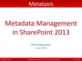 © Metataxis 2014 Designing the information-centric environment since 2002 Slide 1 of 36
Metataxis
Metadata Management
in SharePoint 2013
Marc Stephenson
June 2014
 