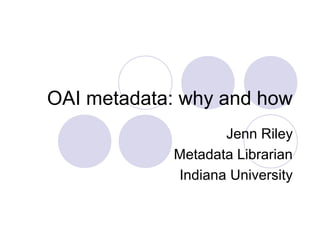 OAI metadata: why and how
Jenn Riley
Metadata Librarian
Indiana University
 