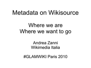 Metadata on Wikisource Where we are Where we want to go Andrea Zanni Wikimedia Italia #GLAMWIKI Paris 2010 