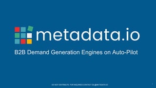 B2B Demand Generation Engines on Auto-Pilot
DO NOT DISTRIBUTE. FOR INQUIRIES CONTACT GIL@METADATA.IO 1
 