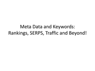 Meta Data and Keywords:
Rankings, SERPS, Traffic and Beyond!
 