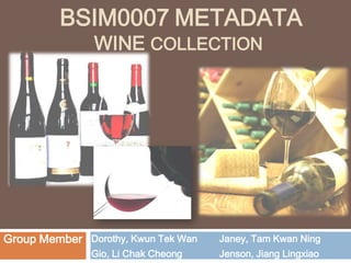 BSIM0007Metadatawine Collection Dorothy, KwunTek Wan Gio, Li Chak Cheong Janey, Tam Kwan Ning Jenson, Jiang Lingxiao Group Member 