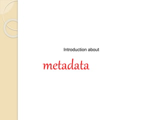 Introduction about
metadata
 
