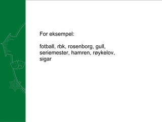 For eksempel:    fotball, rbk, rosenborg, gull, seriemester, hamren, røykelov, sigar  