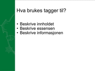 Hva brukes tagger til? Beskrive innholdet Beskrive essensen Beskrive informasjonen      