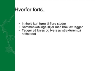 Hvorfor forts.. Innhold kan høre til flere steder  Sammenkoblinga skjer med bruk av tagger Tagger på kryss og tvers av strukturen på nettstedet  