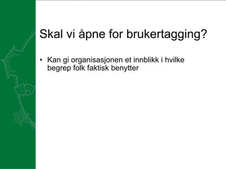 Skal vi åpne for brukertagging?  Kan gi organisasjonen et innblikk i hvilke begrep folk faktisk benytter   