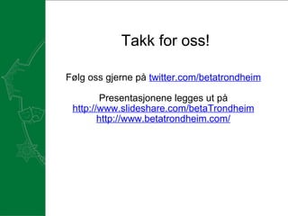 Takk for oss! Følg oss gjerne på  twitter.com/betatrondheim Presentasjonene legges ut på http://www.slideshare.com/betaTrondheim http://www.betatrondheim.com/ 