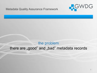 Metadata Quality Assurance Framework
2
the problem
there are „good” and „bad” metadata records
 