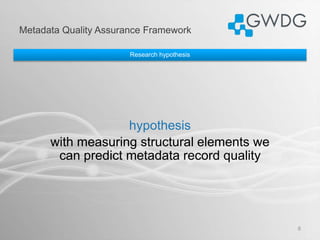 Metadata Quality Assurance Framework
8
Research hypothesis
hypothesis
with measuring structural elements we
can predict me...