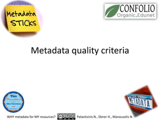 Metadata quality criteria
WHY metadata for MY resources? Palavitsinis N., Ebner H., Manouselis N.
 