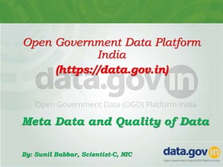 Open Government Data Platform
India
(https://data.gov.in)
Meta Data and Quality of Data
By: Sunil Babbar, Scientist-C, NIC
 