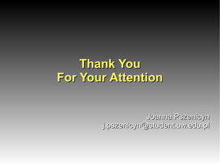 Thank YouThank You
For Your AttentionFor Your Attention
Joanna PszenicynJoanna Pszenicyn
j.pszenicyn@student.uw.edu.plj.pszenicyn@student.uw.edu.pl
 