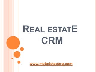 REAL ESTATE
   CRM

 www.metadatacorp.com
 