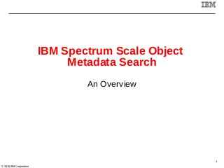 © 2016 IBM Corporation
IBM Spectrum Scale Object
Metadata Search
An Overview
1
 