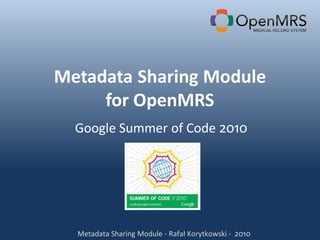 Metadata Sharing Module
     for OpenMRS
  Google Summer of Code 2010




  Metadata Sharing Module - Rafał Korytkowski - 2010
 