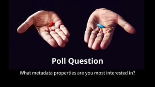 Poll Question
What metadata properties are you most interested in?
 