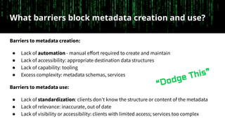 What barriers block metadata creation and use?
Barriers to metadata creation:
● Lack of automation - manual eﬀort required...