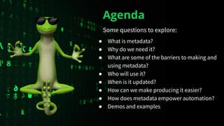 Agenda
Some questions to explore:
● What is metadata?
● Why do we need it?
● What are some of the barriers to making and
u...
