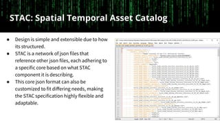 STAC: Spatial Temporal Asset Catalog
● Design is simple and extensible due to how
its structured.
● STAC is a network of j...