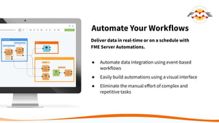 Automate Your Workflows
Deliver data in real-time or on a schedule with
FME Server Automations.
● Automate data integratio...