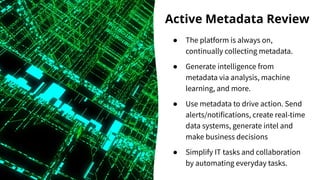 Active Metadata Review
● The platform is always on,
continually collecting metadata.
● Generate intelligence from
metadata...