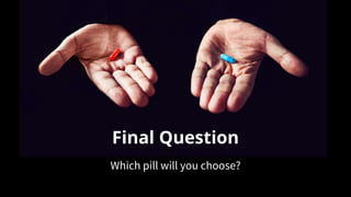 Final Question
Which pill will you choose?
 