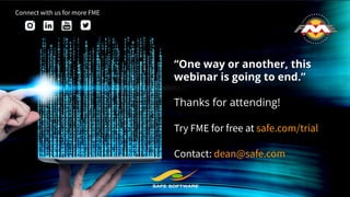 “One way or another, this
webinar is going to end.”
Thanks for attending!
Try FME for free at safe.com/trial
Contact: dean...