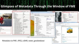 Glimpses of Metadata Through the Window of FME
Metadata via FME: JPEG, LIDAR, raster, geodatabase
 