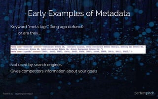 Robin Fay @georgiawebgurl
Early Examples of Metadata
Keyword “meta tags” (long ago defunct)
or are they….
Not used by search engines
Gives competitors information about your goals
 